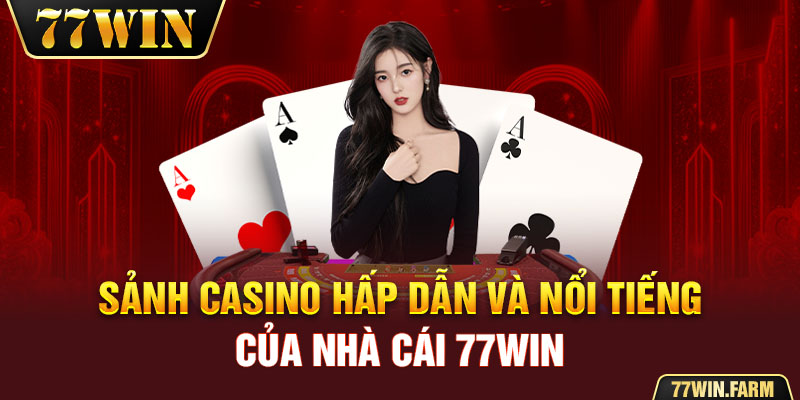 Sảnh casino hấp dẫn và nổi tiếng của nhà cái 77win