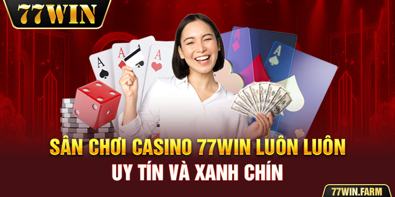 Sân chơi Casino 77win luôn luôn uy tín và xanh chín