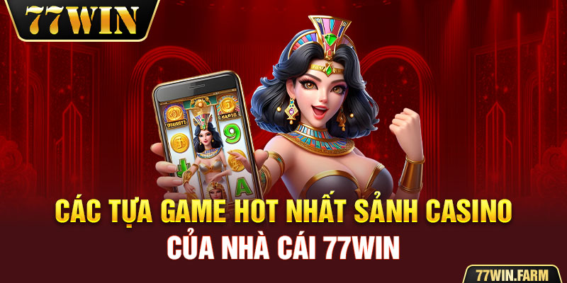 Các tựa game hot nhất sảnh Casino của nhà cái 77win