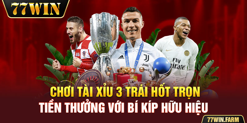 Chơi tài xỉu 3 trái hốt trọn tiền thưởng với bí kíp hữu hiệu