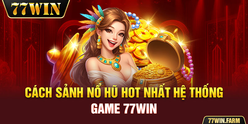 Cách sảnh nổ hũ hot nhất hệ thống game 77win