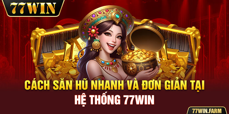 Cách săn hũ nhanh và đơn giản tại hệ thống 77win