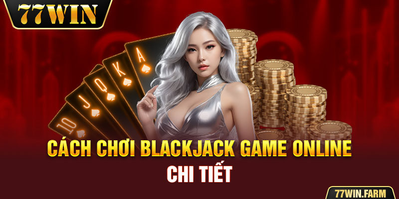 Cách chơi Blackjack game online chi tiết